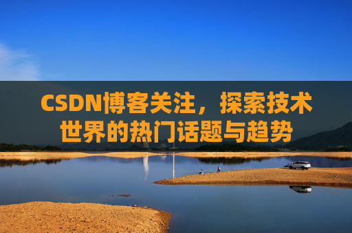 CSDN博客关注，探索技术世界的热门话题与趋势